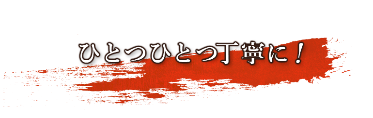 ひとつひとつ丁寧に！