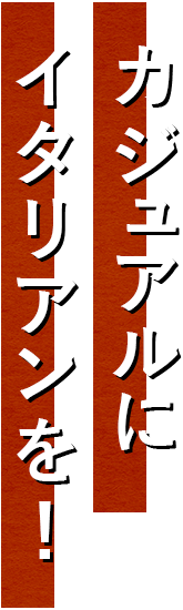 カジュアルにイタリアンを！