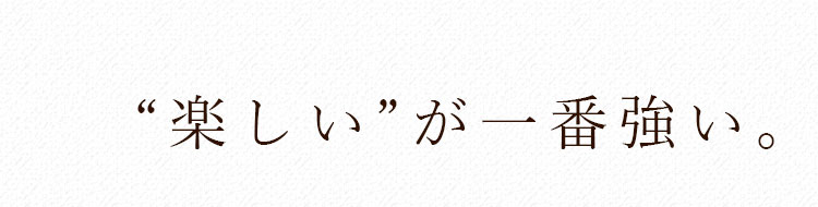 “楽しい”が一番強い。